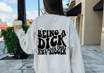 Being A D*ck Won't Make Yours Bigger Crewneck Sweater