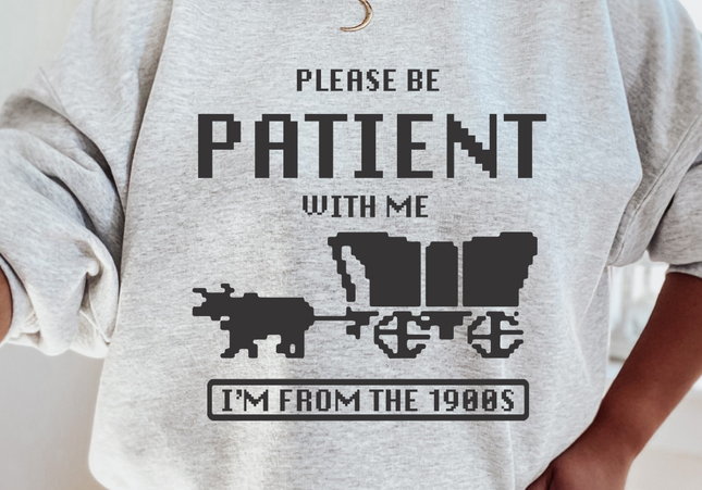Be Patient I'm From the 1900s Oregon Trail Crewneck